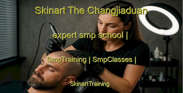 Skinart The Changjiaduan expert smp school | SmpTraining | SmpClasses | SkinartTraining-China